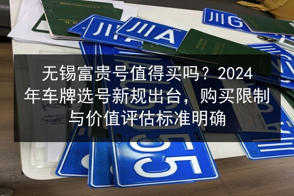 无锡富贵号值得买吗？2024年车牌选号新规出台，购买限制与价值评估标准明确