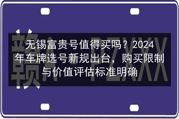 无锡富贵号值得买吗?2024年车牌选号新规出台,购买限制与价值评估标准明确 第2张 无锡富贵号值得买吗?2024年车牌选号新规出台,购买限制与价值评估标准明确 第2张