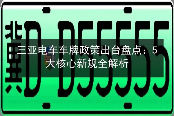三亚电车车牌政策出台盘点：5大核心新规全解析