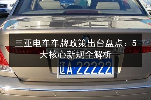 三亚电车车牌政策出台盘点：5大核心新规全解析 第2张