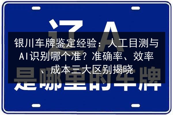 银川车牌鉴定经验：人工目测与AI识别哪个准？准确率、效率、成本三大区别揭晓