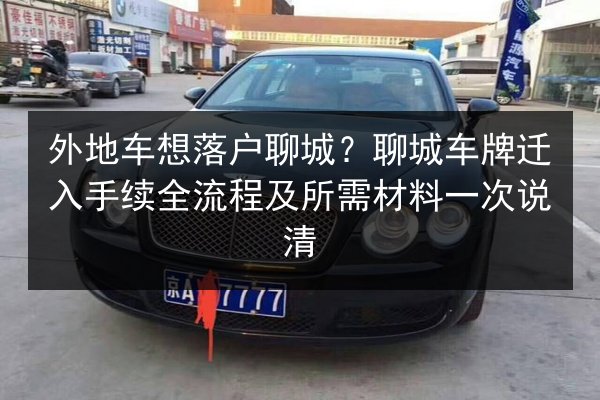 外地车想落户聊城？聊城车牌迁入手续全流程及所需材料一次说清
