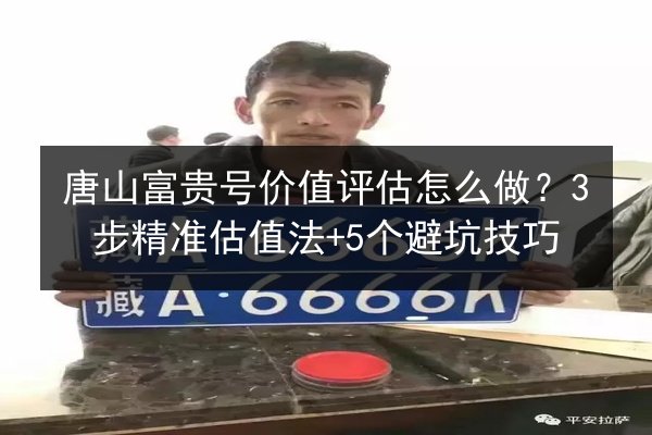 唐山富贵号价值评估怎么做？3步精准估值法+5个避坑技巧