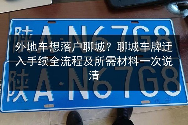 外地车想落户聊城？聊城车牌迁入手续全流程及所需材料一次说清 第2张