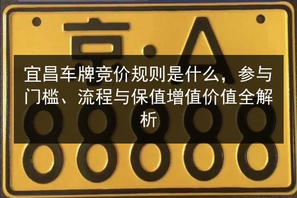 宜昌车牌竞价规则是什么，参与门槛、流程与保值增值价值全解析 第3张