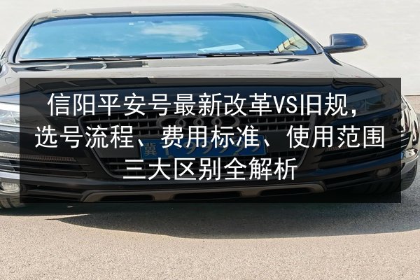 信阳平安号最新改革VS旧规，选号流程、费用标准、使用范围三大区别全解析 第3张