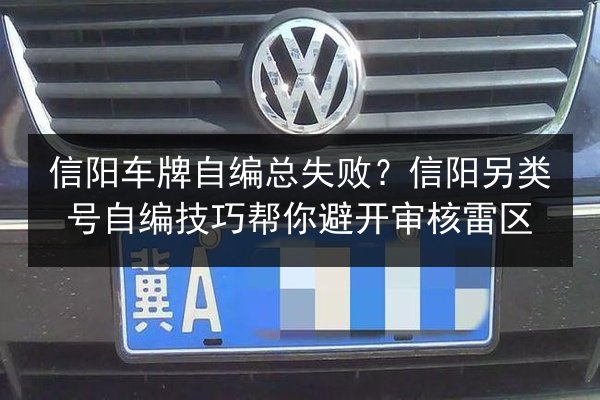 信阳车牌自编总失败?信阳另类号自编技巧帮你避开审核雷区 第2张 信阳车牌自编总失败?信阳另类号自编技巧帮你避开审核雷区 第2张