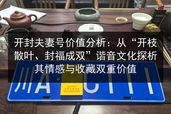 开封夫妻号价值分析：从“开枝散叶、封福成双”谐音文化探析其情感与收藏双重价值
