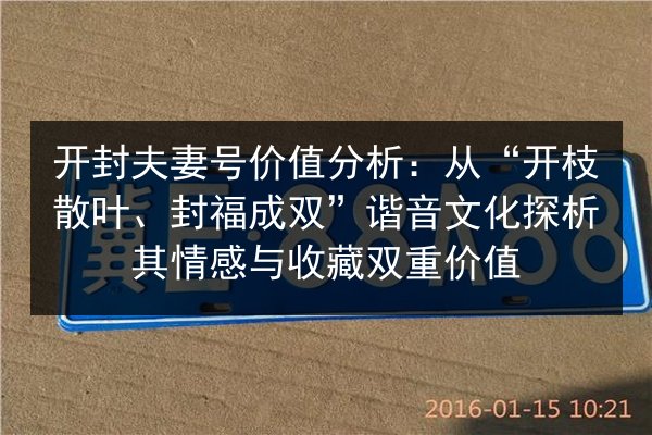 开封夫妻号价值分析:从“开枝散叶、封福成双”谐音文化探析其情感与收藏双重价值 第2张 开封夫妻号价值分析:从“开枝散叶、封福成双”谐音文化探析其情感与收藏双重价值 第2张