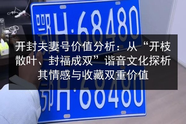 开封夫妻号价值分析:从“开枝散叶、封福成双”谐音文化探析其情感与收藏双重价值 第3张 开封夫妻号价值分析:从“开枝散叶、封福成双”谐音文化探析其情感与收藏双重价值 第3张