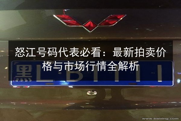 怒江号码代表必看:最新拍卖价格与市场行情全解析 第2张 怒江号码代表必看:最新拍卖价格与市场行情全解析 第2张
