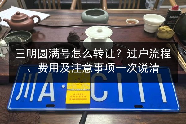 三明圆满号怎么转让？过户流程、费用及注意事项一次说清 第2张