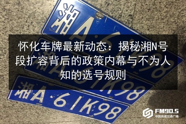 怀化车牌最新动态：揭秘湘N号段扩容背后的政策内幕与不为人知的选号规则
