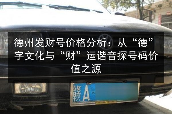 德州发财号价格分析：从“德”字文化与“财”运谐音探号码价值之源 第3张