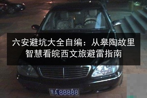 六安避坑大全自编:从皋陶故里智慧看皖西文旅避雷指南 第2张 六安避坑大全自编:从皋陶故里智慧看皖西文旅避雷指南 第2张