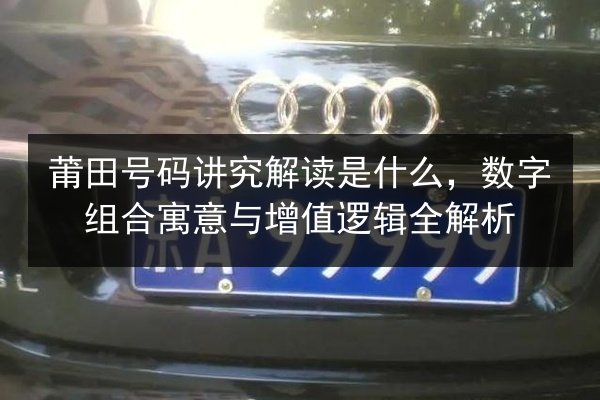 莆田号码讲究解读是什么,数字组合寓意与增值逻辑全解析 第2张 莆田号码讲究解读是什么,数字组合寓意与增值逻辑全解析 第2张