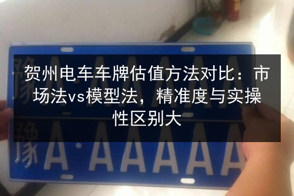 贺州电车车牌估值方法对比：市场法vs模型法，精准度与实操性区别大 第2张