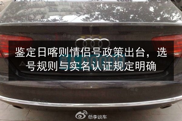 鉴定日喀则情侣号政策出台,选号规则与实名认证规定明确 第3张 鉴定日喀则情侣号政策出台,选号规则与实名认证规定明确 第3张