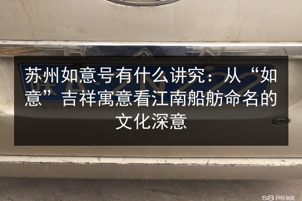 苏州如意号有什么讲究:从“如意”吉祥寓意看江南船舫命名的文化深意 第1张 苏州如意号有什么讲究:从“如意”吉祥寓意看江南船舫命名的文化深意 第1张