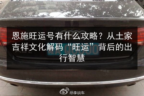恩施旺运号有什么攻略？从土家吉祥文化解码“旺运”背后的出行智慧