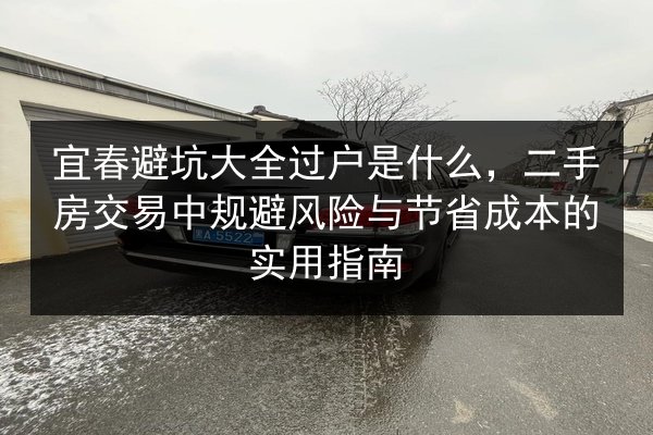 宜春避坑大全过户是什么，二手房交易中规避风险与节省成本的实用指南 第1张