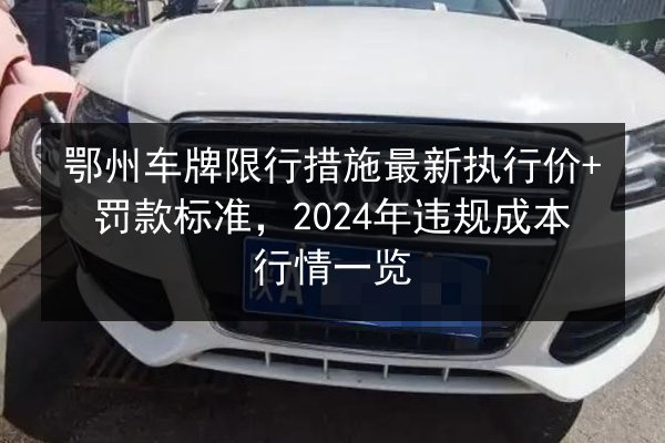 鄂州车牌限行措施最新执行价+罚款标准，2024年违规成本行情一览 第2张