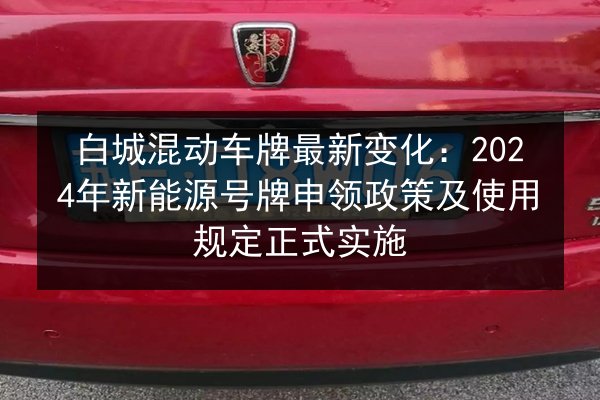 白城混动车牌最新变化:2024年新能源号牌申领政策及使用规定正式实施 第3张 白城混动车牌最新变化:2024年新能源号牌申领政策及使用规定正式实施 第3张