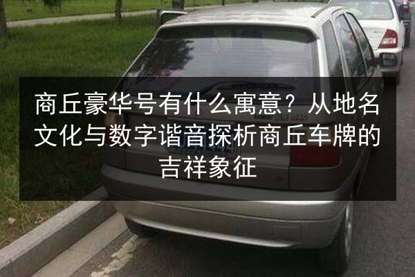 商丘豪华号有什么寓意？从地名文化与数字谐音探析商丘车牌的吉祥象征