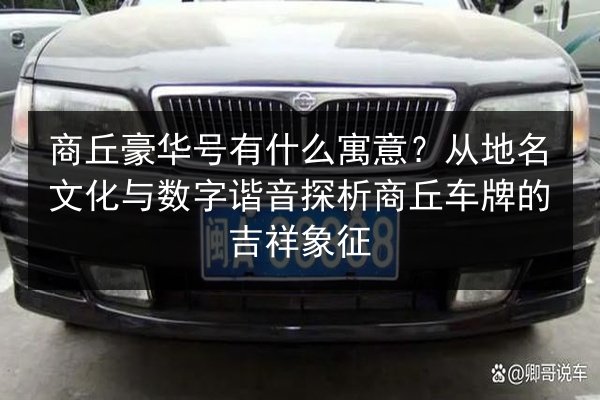 商丘豪华号有什么寓意?从地名文化与数字谐音探析商丘车牌的吉祥象征 第2张 商丘豪华号有什么寓意?从地名文化与数字谐音探析商丘车牌的吉祥象征 第2张