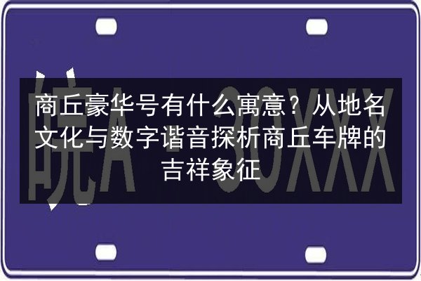 商丘豪华号有什么寓意?从地名文化与数字谐音探析商丘车牌的吉祥象征 第3张 商丘豪华号有什么寓意?从地名文化与数字谐音探析商丘车牌的吉祥象征 第3张