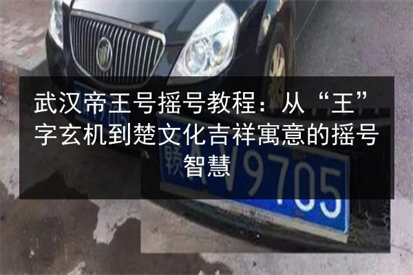 武汉帝王号摇号教程:从“王”字玄机到楚文化吉祥寓意的摇号智慧 第2张 武汉帝王号摇号教程:从“王”字玄机到楚文化吉祥寓意的摇号智慧 第2张