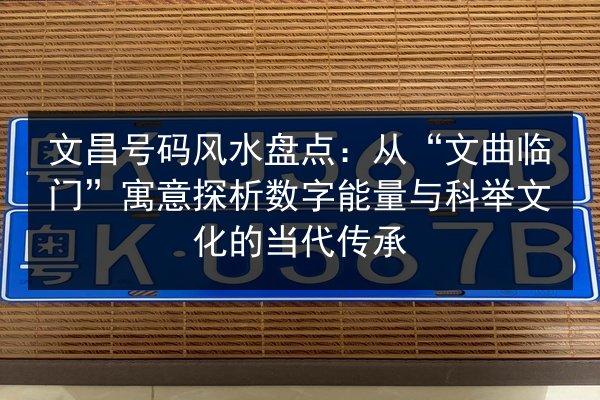文昌号码风水盘点：从“文曲临门”寓意探析数字能量与科举文化的当代传承 第1张