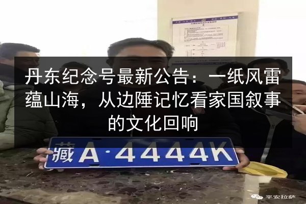 丹东纪念号最新公告:一纸风雷蕴山海,从边陲记忆看家国叙事的文化回响 第2张 丹东纪念号最新公告:一纸风雷蕴山海,从边陲记忆看家国叙事的文化回响 第2张