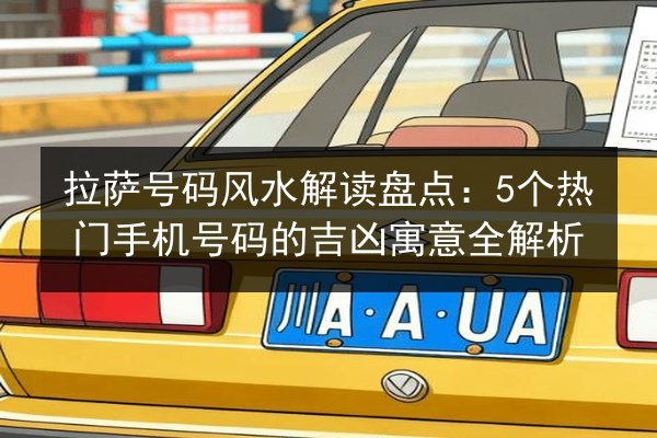 拉萨号码风水解读盘点：5个热门手机号码的吉凶寓意全解析