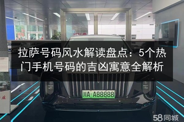 拉萨号码风水解读盘点:5个热门手机号码的吉凶寓意全解析 第2张 拉萨号码风水解读盘点:5个热门手机号码的吉凶寓意全解析 第2张