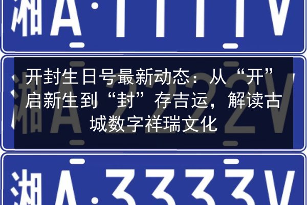 开封生日号最新动态：从“开”启新生到“封”存吉运，解读古城数字祥瑞文化 第2张