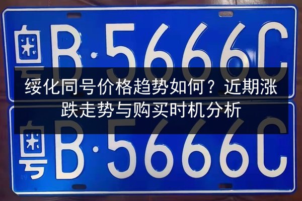 绥化同号价格趋势如何？近期涨跌走势与购买时机分析