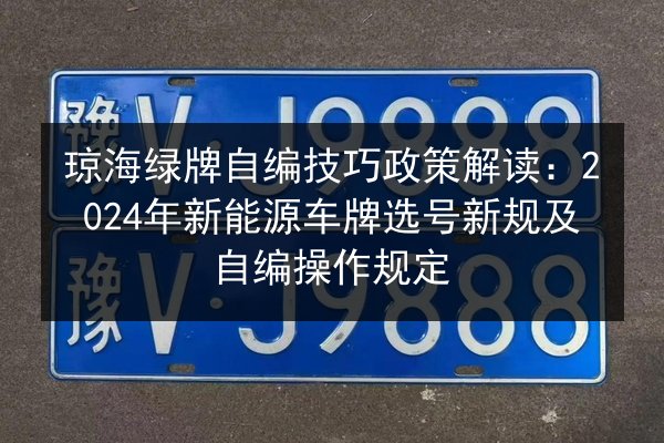 琼海绿牌自编技巧政策解读:2024年新能源车牌选号新规及自编操作规定 第3张 琼海绿牌自编技巧政策解读:2024年新能源车牌选号新规及自编操作规定 第3张