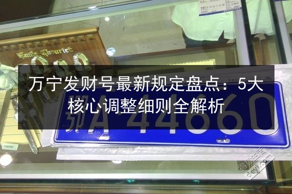 万宁发财号最新规定盘点:5大核心调整细则全解析 第2张 万宁发财号最新规定盘点:5大核心调整细则全解析 第2张