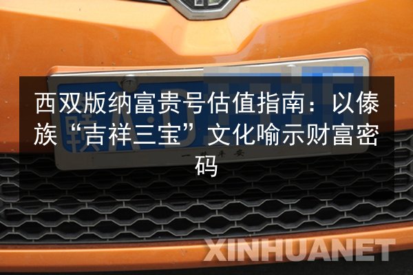 西双版纳富贵号估值指南:以傣族“吉祥三宝”文化喻示财富密码 第2张 西双版纳富贵号估值指南:以傣族“吉祥三宝”文化喻示财富密码 第2张