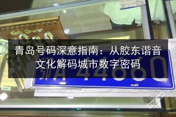 青岛号码深意指南:从胶东谐音文化解码城市数字密码 第2张 青岛号码深意指南:从胶东谐音文化解码城市数字密码 第2张