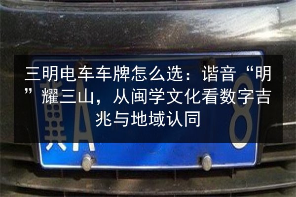 三明电车车牌怎么选：谐音“明”耀三山，从闽学文化看数字吉兆与地域认同 第1张