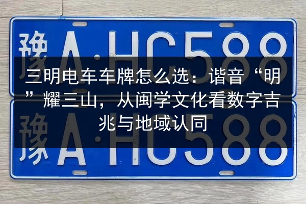 三明电车车牌怎么选：谐音“明”耀三山，从闽学文化看数字吉兆与地域认同 第2张