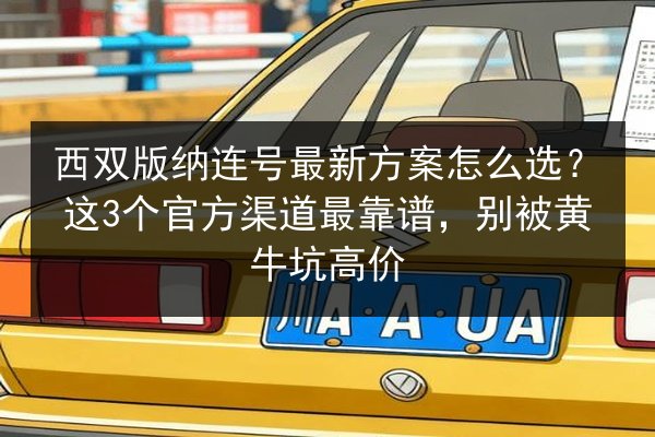西双版纳连号最新方案怎么选?这3个官方渠道最靠谱,别被黄牛坑高价 第3张 西双版纳连号最新方案怎么选?这3个官方渠道最靠谱,别被黄牛坑高价 第3张