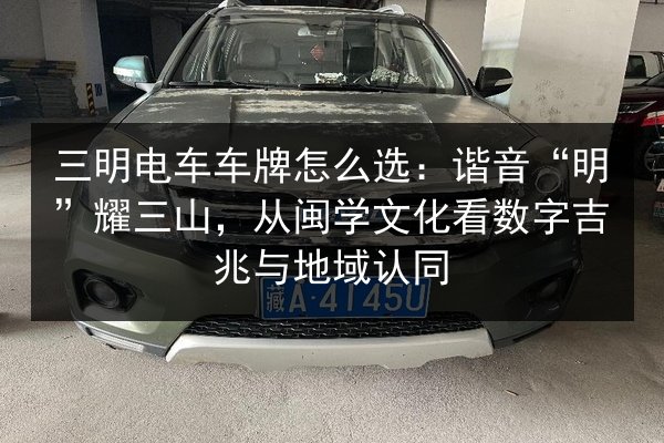 三明电车车牌怎么选：谐音“明”耀三山，从闽学文化看数字吉兆与地域认同 第3张
