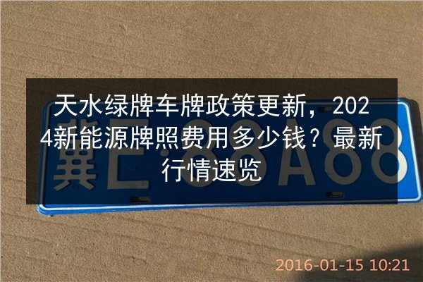天水绿牌车牌政策更新,2024新能源牌照费用多少钱?最新行情速览 第2张 天水绿牌车牌政策更新,2024新能源牌照费用多少钱?最新行情速览 第2张