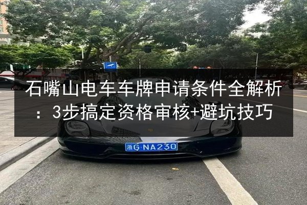 石嘴山电车车牌申请条件全解析：3步搞定资格审核+避坑技巧