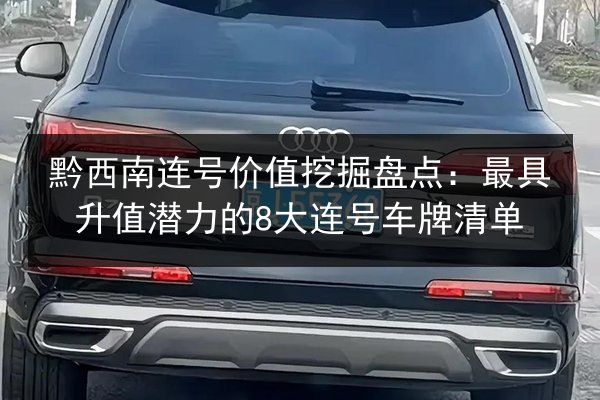 黔西南连号价值挖掘盘点：最具升值潜力的8大连号车牌清单