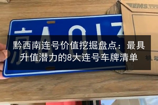 黔西南连号价值挖掘盘点:最具升值潜力的8大连号车牌清单 第2张 黔西南连号价值挖掘盘点:最具升值潜力的8大连号车牌清单 第2张