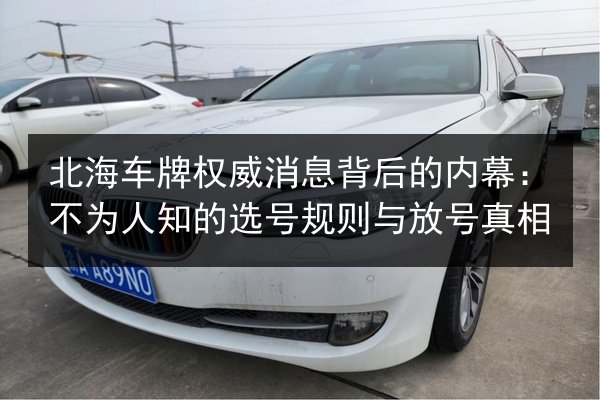 北海车牌权威消息背后的内幕：不为人知的选号规则与放号真相 第1张